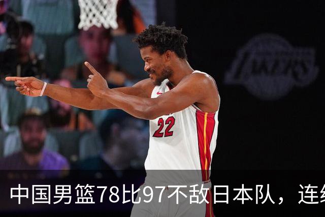 中国男篮78比97不敌日本队，连续两届无缘亚运会决赛
